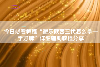 今日必看教程“微乐陕西三代怎么拿一手好牌”详细辅助教程分享