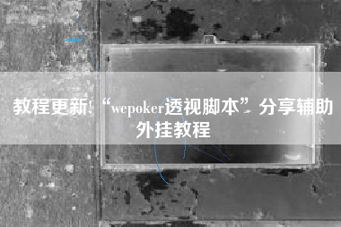 教程更新!“wepoker透视脚本”分享辅助外挂教程