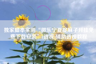 独家脚本实测“微乐宁夏捉麻子开挂免费下载安装	”(透视)辅助透视教程