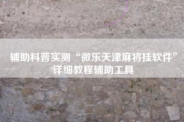 辅助科普实测“微乐天津麻将挂软件	”详细教程辅助工具