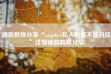辅助教程分享“wepoker私人局能不能开挂”详细辅助教程分享