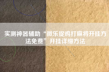 实测神器辅助“微乐捉鸡打麻将开挂方法免费”开挂详细方法