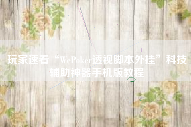 玩家速看“WePoker透视脚本外挂”科技辅助神器手机版教程