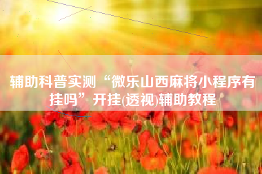 辅助科普实测“微乐山西麻将小程序有挂吗	”开挂(透视)辅助教程