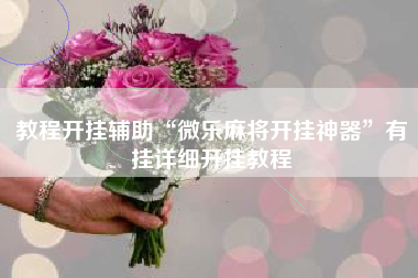 教程开挂辅助“微乐麻将开挂神器”有挂详细开挂教程