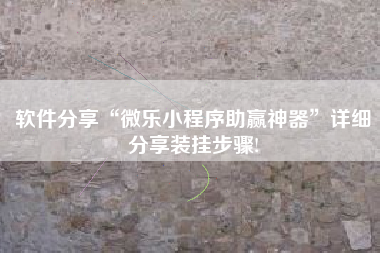 软件分享“微乐小程序助赢神器	”详细分享装挂步骤!