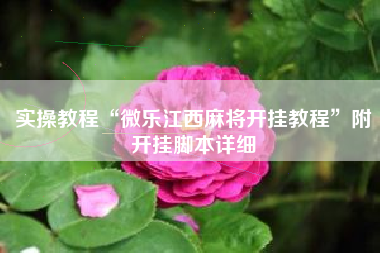 实操教程“微乐江西麻将开挂教程”附开挂脚本详细
