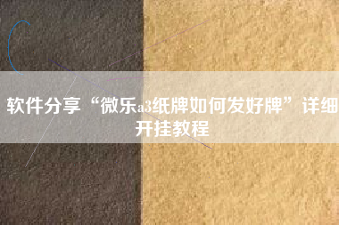 软件分享“微乐a3纸牌如何发好牌	”详细开挂教程
