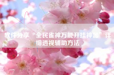 软件分享“全民雀神万能开挂神器”详细透视辅助方法