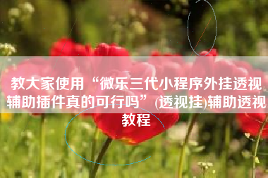 教大家使用“微乐三代小程序外挂透视辅助插件真的可行吗”(透视挂)辅助透视教程