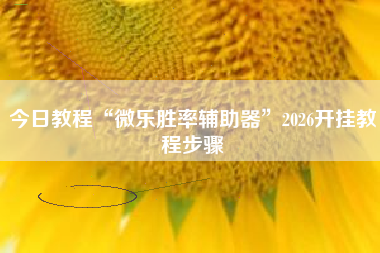 今日教程“微乐胜率辅助器	”2026开挂教程步骤