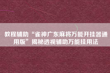 教程辅助“雀神广东麻将万能开挂器通用版”揭秘透视辅助万能挂用法
