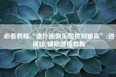 必看教程“德扑圈俱乐部控制输赢”(透视挂)辅助透视教程