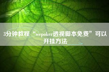 3分钟教程“wepoker透视脚本免费”可以开挂方法