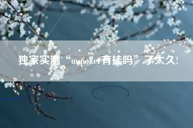 独家实测“uupoker有挂吗”了太久!