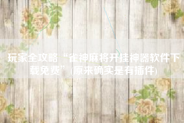 玩家全攻略“雀神麻将开挂神器软件下载免费”(原来确实是有插件)