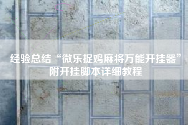 经验总结“微乐捉鸡麻将万能开挂器”附开挂脚本详细教程