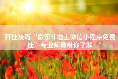 开挂技巧“微乐斗地主微信小程序免费挂”专业师傅带你了解