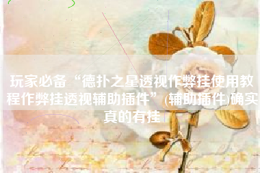 玩家必备“德扑之星透视作弊挂使用教程作弊挂透视辅助插件	”(辅助插件)确实真的有挂