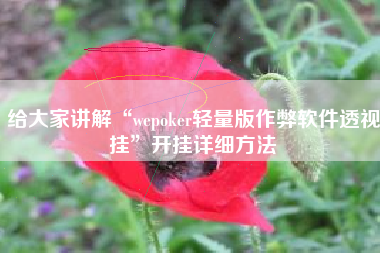 给大家讲解“wepoker轻量版作弊软件透视挂	”开挂详细方法