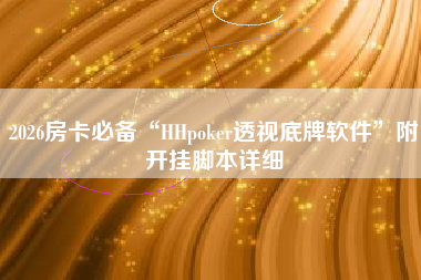 2026房卡必备“HHpoker透视底牌软件”附开挂脚本详细