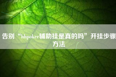 告别“hhpoker辅助挂是真的吗”开挂步骤方法