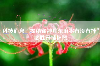 科技消息“揭秘雀神广东麻将有没有挂	”必胜开挂神器