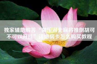 独家辅助解答“微乐河北麻将推倒胡可不可以开挂	”详细房卡怎么购买教程