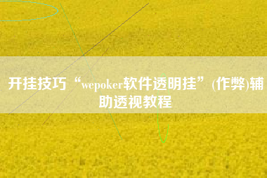 开挂技巧“wepoker软件透明挂	”(作弊)辅助透视教程