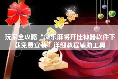 玩家全攻略“微乐麻将开挂神器软件下载免费安装	”详细教程辅助工具