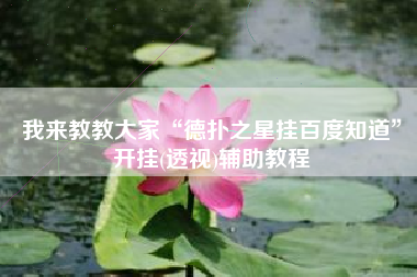 我来教教大家“德扑之星挂百度知道	”开挂(透视)辅助教程