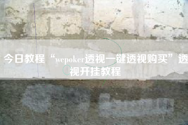 今日教程“wepoker透视一键透视购买	”透视开挂教程