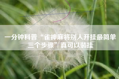 一分钟科普“雀神麻将别人开挂最简单三个步骤”真可以装挂