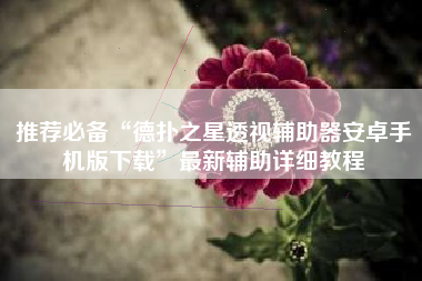 推荐必备“德扑之星透视辅助器安卓手机版下载	”最新辅助详细教程