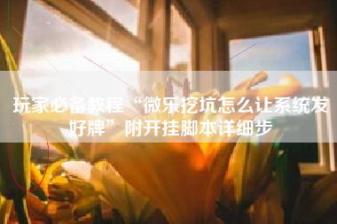 玩家必备教程“微乐挖坑怎么让系统发好牌	”附开挂脚本详细步