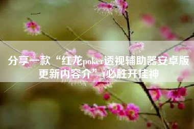 分享一款“红龙poker透视辅助器安卓版更新内容介”(必胜开挂神