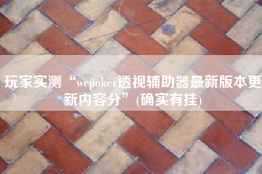 玩家实测“wepoker透视辅助器最新版本更新内容分”(确实有挂)