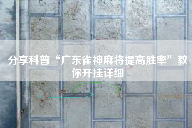 分享科普“广东雀神麻将提高胜率”教你开挂详细