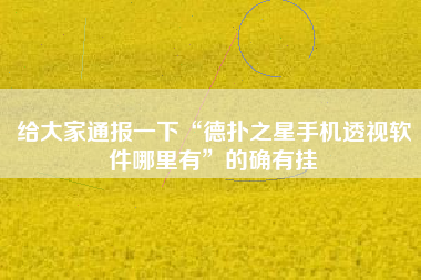 给大家通报一下“德扑之星手机透视软件哪里有”的确有挂