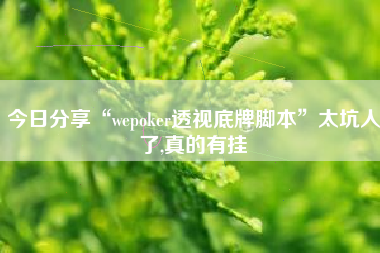 今日分享“wepoker透视底牌脚本”太坑人了,真的有挂