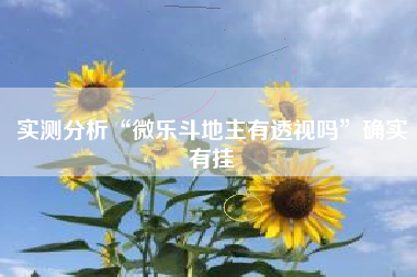 实测分析“微乐斗地主有透视吗”确实有挂