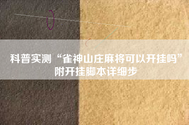 科普实测“雀神山庄麻将可以开挂吗	”附开挂脚本详细步