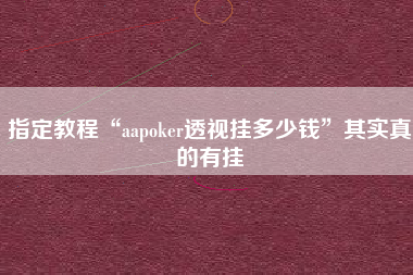 指定教程“aapoker透视挂多少钱”其实真的有挂