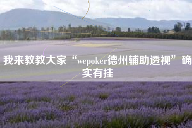 我来教教大家“wepoker德州辅助透视”确实有挂