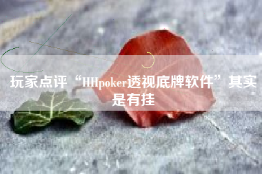 玩家点评“HHpoker透视底牌软件	”其实是有挂