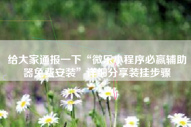 给大家通报一下“微乐小程序必赢辅助器免费安装”详细分享装挂步骤