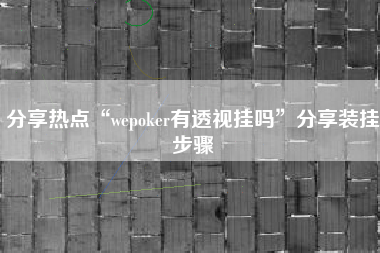 分享热点“wepoker有透视挂吗”分享装挂步骤
