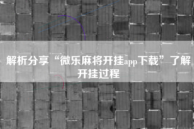 解析分享“微乐麻将开挂app下载”了解开挂过程