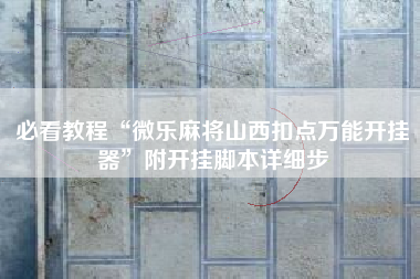 必看教程“微乐麻将山西扣点万能开挂器”附开挂脚本详细步