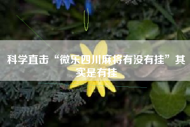 科学直击“微乐四川麻将有没有挂”其实是有挂